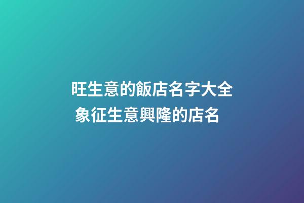 旺生意的飯店名字大全 象征生意興隆的店名-第1張-店鋪起名-玄機(jī)派